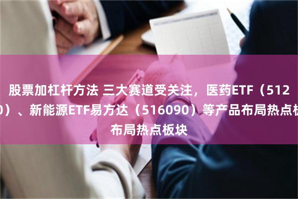 股票加杠杆方法 三大赛道受关注，医药ETF（512010）、新能源ETF易方达（516090）等产品布局热点板块