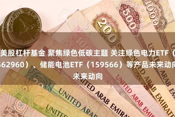 美股杠杆基金 聚焦绿色低碳主题 关注绿色电力ETF（562960）、储能电池ETF（159566）等产品未来动向