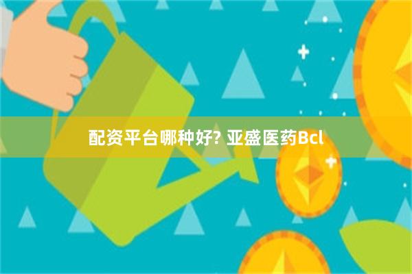 配资平台哪种好? 亚盛医药Bcl