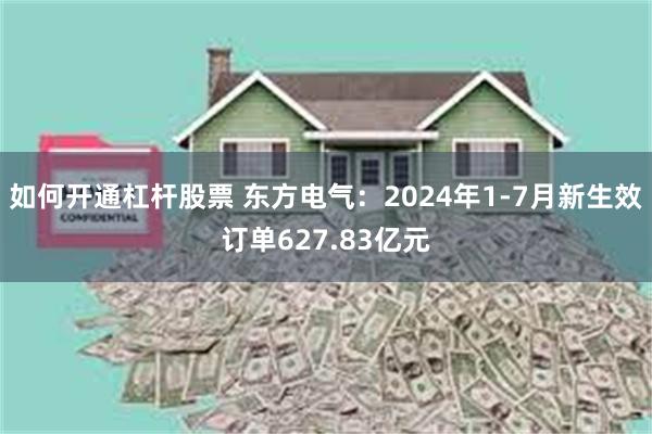 如何开通杠杆股票 东方电气：2024年1-7月新生效订单627.83亿元