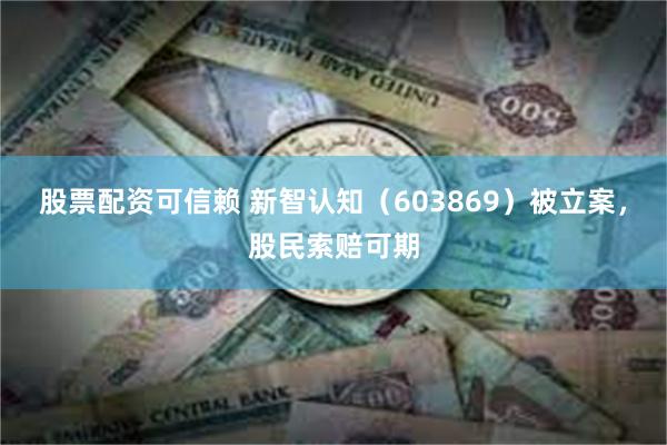 股票配资可信赖 新智认知（603869）被立案，股民索赔可期