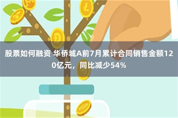 股票如何融资 华侨城A前7月累计合同销售金额120亿元，同比减少54%