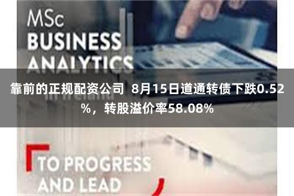 靠前的正规配资公司  8月15日道通转债下跌0.52%，转股溢价率58.08%