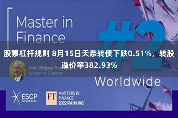 股票杠杆规则 8月15日天奈转债下跌0.51%，转股溢价率382.93%