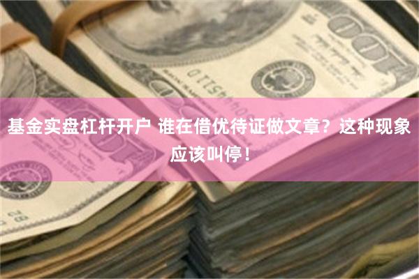 基金实盘杠杆开户 谁在借优待证做文章？这种现象应该叫停！