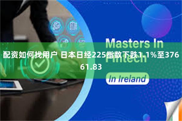 配资如何找用户 日本日经225指数下跌1.1%至37661.83