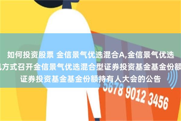 如何投资股票 金信景气优选混合A,金信景气优选混合C: 关于以通讯方式召开金信景气优选混合型证券投资基金基金份额持有人大会的公告