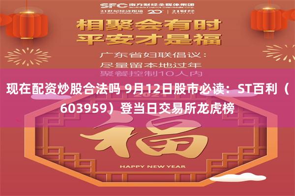 现在配资炒股合法吗 9月12日股市必读：ST百利（603959）登当日交易所龙虎榜