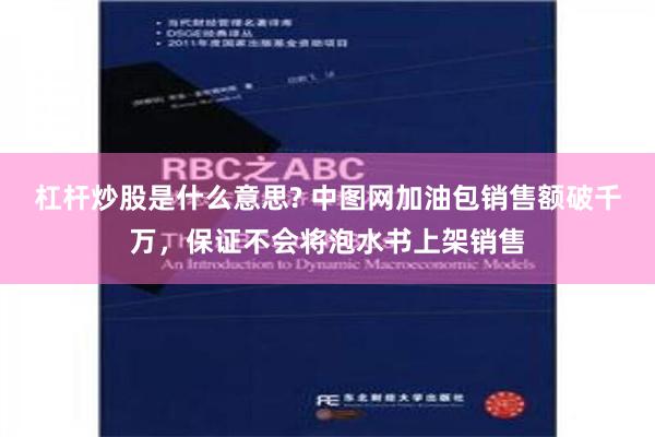 杠杆炒股是什么意思? 中图网加油包销售额破千万，保证不会将泡水书上架销售