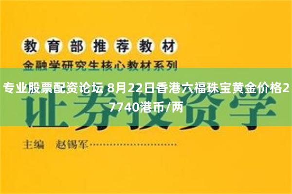 专业股票配资论坛 8月22日香港六福珠宝黄金价格27740港币/两