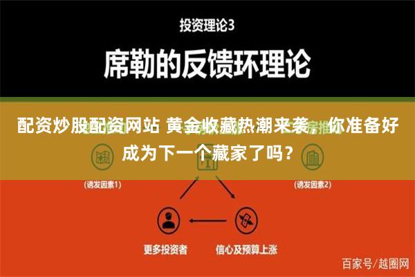 配资炒股配资网站 黄金收藏热潮来袭，你准备好成为下一个藏家了吗？