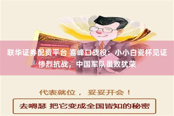 联华证券配资平台 喜峰口战役：小小白瓷杯见证惨烈抗战，中国军队虽败犹荣