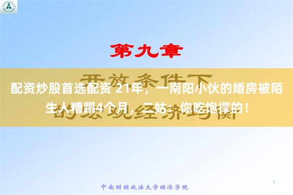 配资炒股首选配资 21年，一南阳小伙的婚房被陌生人糟蹋4个月，二姑：你吃饱撑的！