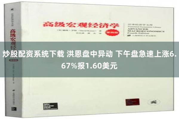 炒股配资系统下载 洪恩盘中异动 下午盘急速上涨6.67%报1.60美元