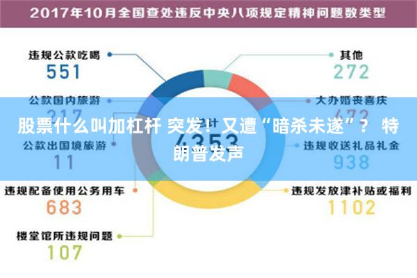 股票什么叫加杠杆 突发！又遭“暗杀未遂”？ 特朗普发声