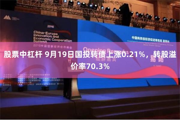 股票中杠杆 9月19日国投转债上涨0.21%，转股溢价率70.3%