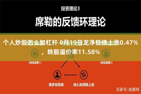 个人炒股怎么加杠杆 9月19日龙净转债上涨0.47%，转股溢价率11.58%