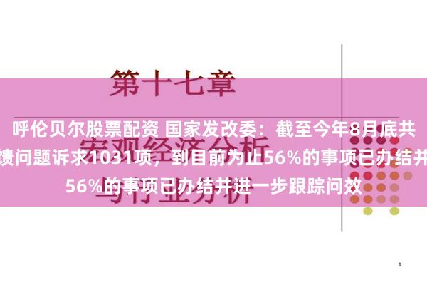 呼伦贝尔股票配资 国家发改委：截至今年8月底共收到民营企业反馈问题诉求1031项，到目前为止56%的事项已办结并进一步跟踪问效