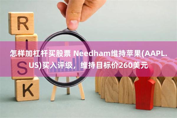 怎样加杠杆买股票 Needham维持苹果(AAPL.US)买入评级，维持目标价260美元