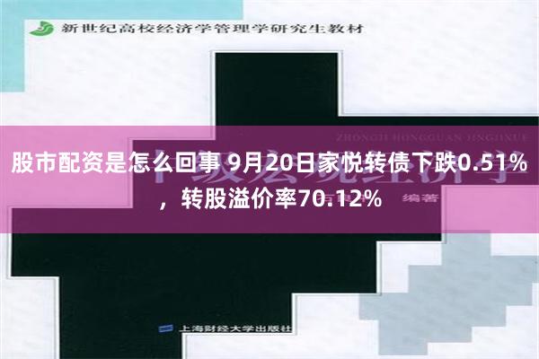 股市配资是怎么回事 9月20日家悦转债下跌0.51%，转股溢价率70.12%