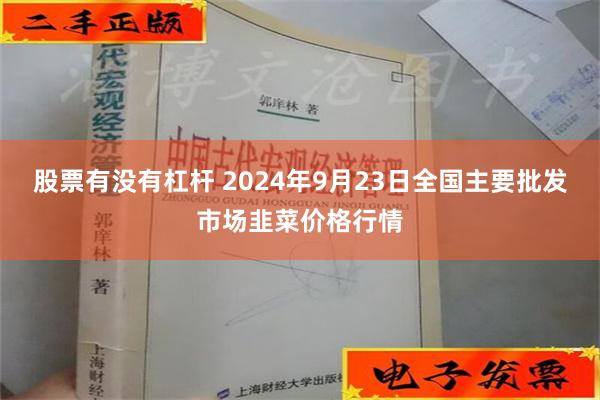 股票有没有杠杆 2024年9月23日全国主要批发市场韭菜价格行情