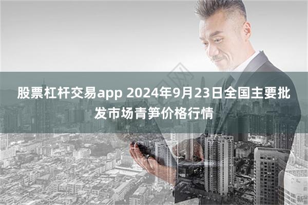 股票杠杆交易app 2024年9月23日全国主要批发市场青笋价格行情