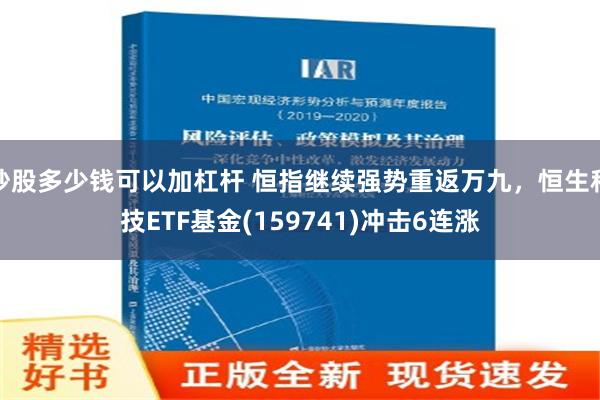 炒股多少钱可以加杠杆 恒指继续强势重返万九，恒生科技ETF基金(159741)冲击6连涨