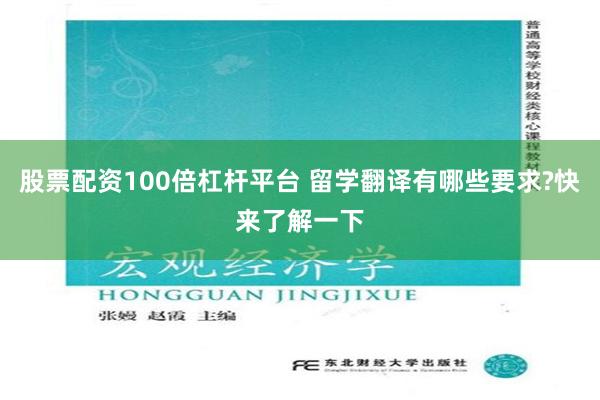 股票配资100倍杠杆平台 留学翻译有哪些要求?快来了解一下