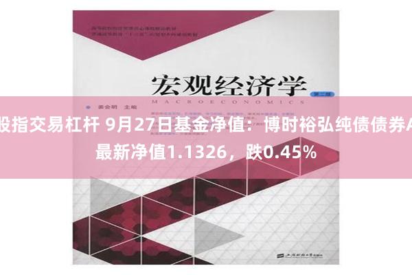 股指交易杠杆 9月27日基金净值：博时裕弘纯债债券A最新净值1.1326，跌0.45%