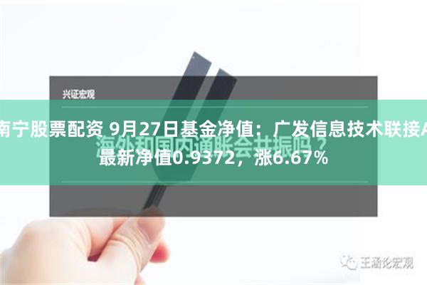 南宁股票配资 9月27日基金净值：广发信息技术联接A最新净值0.9372，涨6.67%