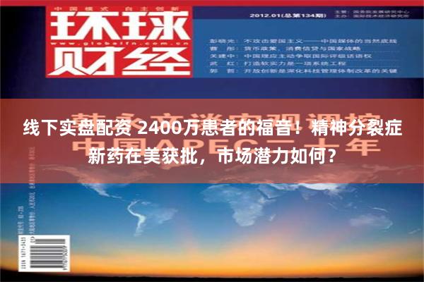 线下实盘配资 2400万患者的福音！精神分裂症新药在美获批，市场潜力如何？