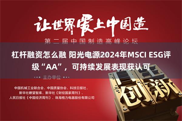 杠杆融资怎么融 阳光电源2024年MSCI ESG评级“AA”，可持续发展表现获认可