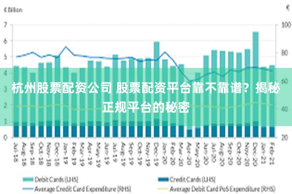 杭州股票配资公司 股票配资平台靠不靠谱？揭秘正规平台的秘密