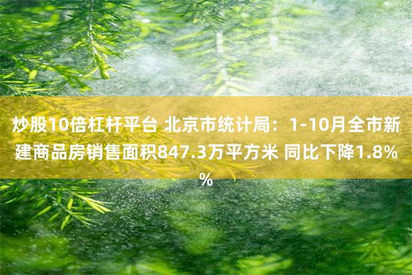 炒股10倍杠杆平台 北京市统计局：1-10月全市新建商品房销售面积847.3万平方米 同比下降1.8%