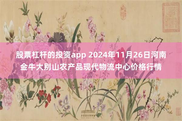 股票杠杆的投资app 2024年11月26日河南金牛大别山农产品现代物流中心价格行情