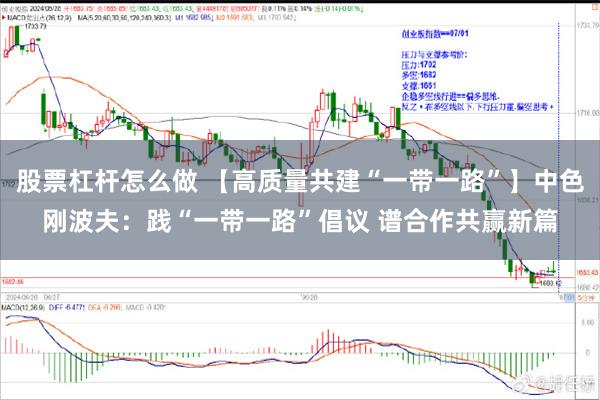 股票杠杆怎么做 【高质量共建“一带一路”】中色刚波夫：践“一带一路”倡议 谱合作共赢新篇