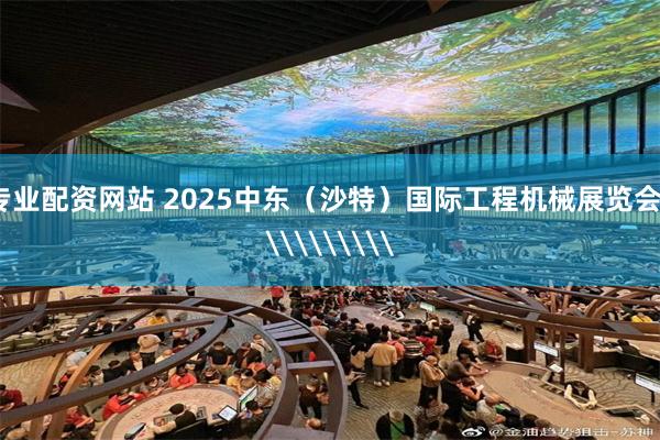 专业配资网站 2025中东（沙特）国际工程机械展览会\\\\\