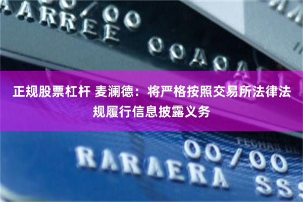 正规股票杠杆 麦澜德：将严格按照交易所法律法规履行信息披露义务