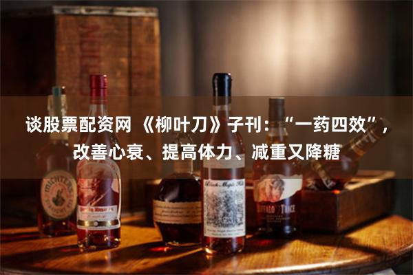 谈股票配资网 《柳叶刀》子刊：“一药四效”，改善心衰、提高体力、减重又降糖