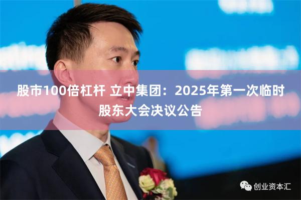 股市100倍杠杆 立中集团：2025年第一次临时股东大会决议公告