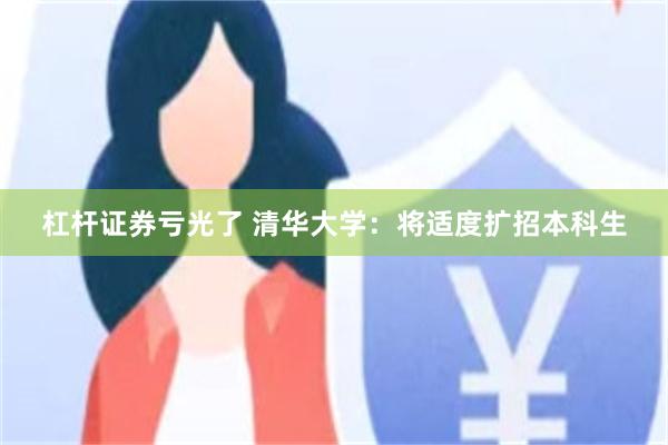 杠杆证券亏光了 清华大学：将适度扩招本科生