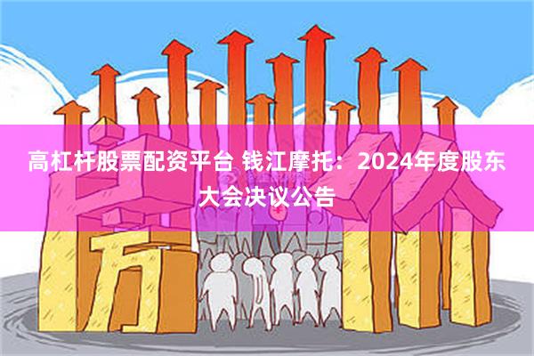 高杠杆股票配资平台 钱江摩托：2024年度股东大会决议公告