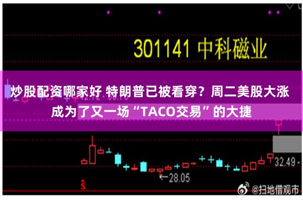 炒股配资哪家好 特朗普已被看穿？周二美股大涨 成为了又一场“TACO交易”的大捷