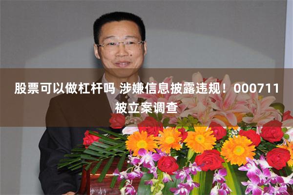 股票可以做杠杆吗 涉嫌信息披露违规！000711被立案调查