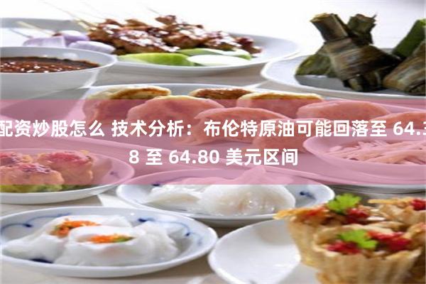 配资炒股怎么 技术分析：布伦特原油可能回落至 64.38 至 64.80 美元区间